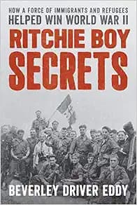 Ritchie Boy Secrets : How a Force of Immigrants and Refugees Helped Win World War II