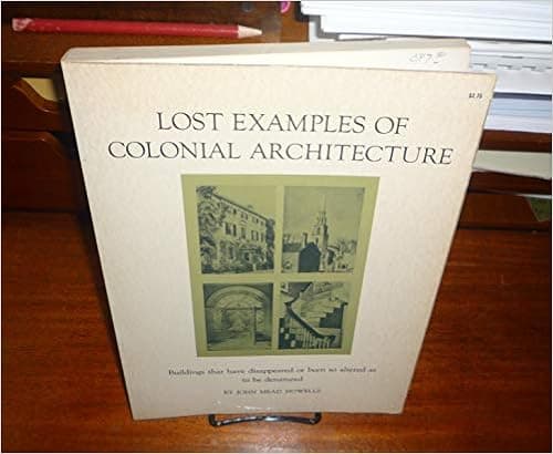 Lost Examples of Colonial Architecture: Buildings That Have Disappeared Or Been So Altered as to Be Denatured