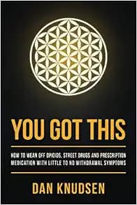 YOU GOT THIS: How to Wean Off Opioids, Street Drugs and Prescription Medication With Little to No Withdrawal Symptoms