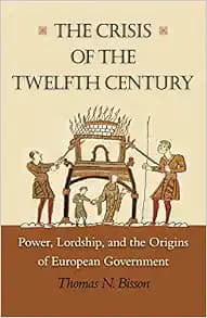 The Crisis of the Twelfth Century: Power, Lordship, and the Origins of European Government
