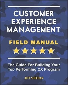 Customer Experience Management Field Manual: The Guide For Building Your Top Performing CX Program