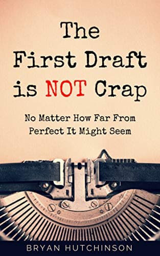 The First Draft Is Not Crap: No Matter How Far From Perfect It Might Seem